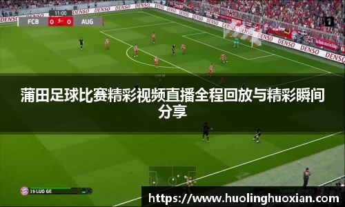 蒲田足球比赛精彩视频直播全程回放与精彩瞬间分享