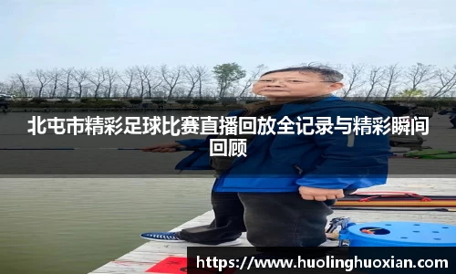 北屯市精彩足球比赛直播回放全记录与精彩瞬间回顾