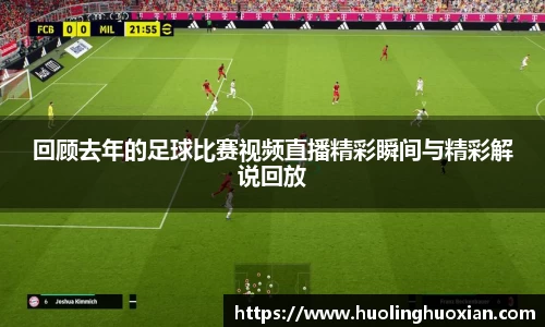回顾去年的足球比赛视频直播精彩瞬间与精彩解说回放