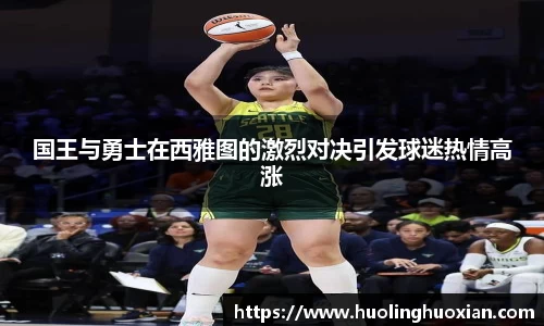 国王与勇士在西雅图的激烈对决引发球迷热情高涨