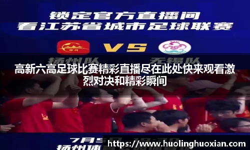 高新六高足球比赛精彩直播尽在此处快来观看激烈对决和精彩瞬间