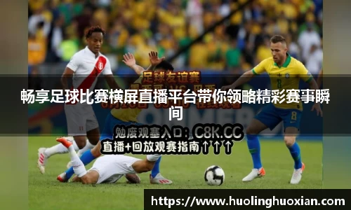 畅享足球比赛横屏直播平台带你领略精彩赛事瞬间