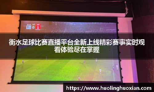 衡水足球比赛直播平台全新上线精彩赛事实时观看体验尽在掌握