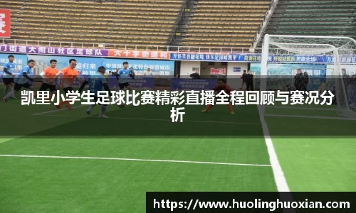 凯里小学生足球比赛精彩直播全程回顾与赛况分析