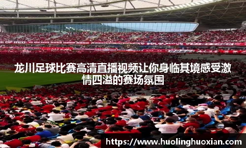 龙川足球比赛高清直播视频让你身临其境感受激情四溢的赛场氛围