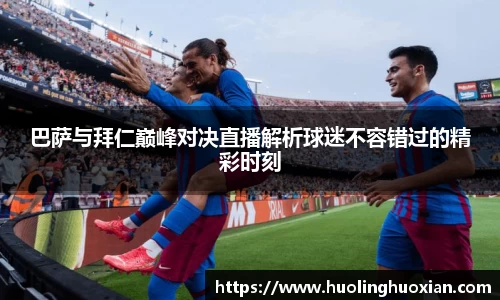 巴萨与拜仁巅峰对决直播解析球迷不容错过的精彩时刻