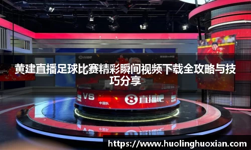 黄建直播足球比赛精彩瞬间视频下载全攻略与技巧分享