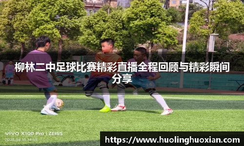 柳林二中足球比赛精彩直播全程回顾与精彩瞬间分享
