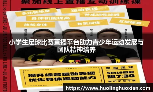 小学生足球比赛直播平台助力青少年运动发展与团队精神培养