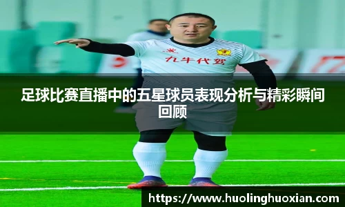 足球比赛直播中的五星球员表现分析与精彩瞬间回顾