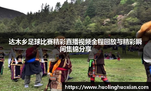 达木乡足球比赛精彩直播视频全程回放与精彩瞬间集锦分享
