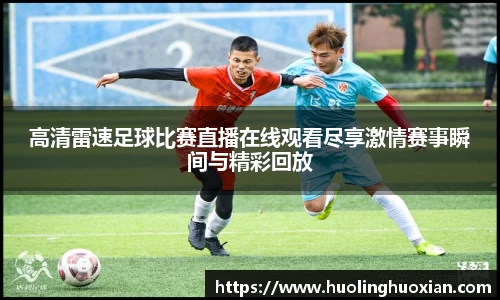 高清雷速足球比赛直播在线观看尽享激情赛事瞬间与精彩回放