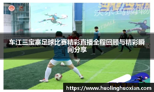 车江三宝寨足球比赛精彩直播全程回顾与精彩瞬间分享