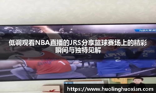 低调观看NBA直播的JRS分享篮球赛场上的精彩瞬间与独特见解