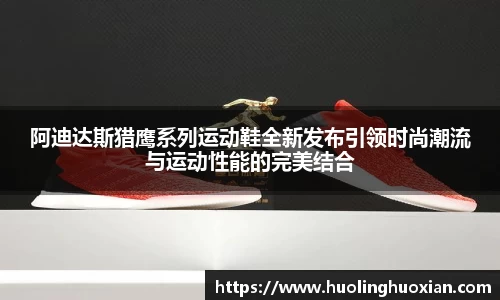 阿迪达斯猎鹰系列运动鞋全新发布引领时尚潮流与运动性能的完美结合