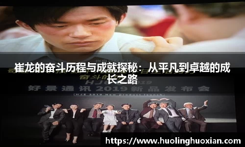 崔龙的奋斗历程与成就探秘：从平凡到卓越的成长之路