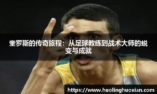 奎罗斯的传奇旅程：从足球教练到战术大师的蜕变与成就