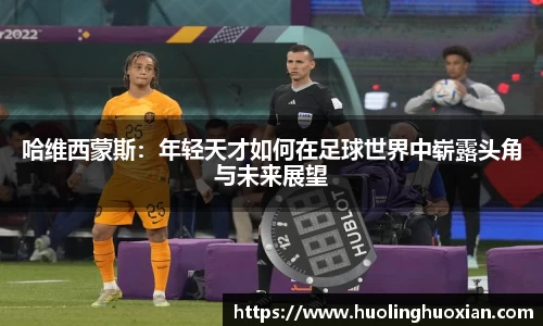 哈维西蒙斯：年轻天才如何在足球世界中崭露头角与未来展望