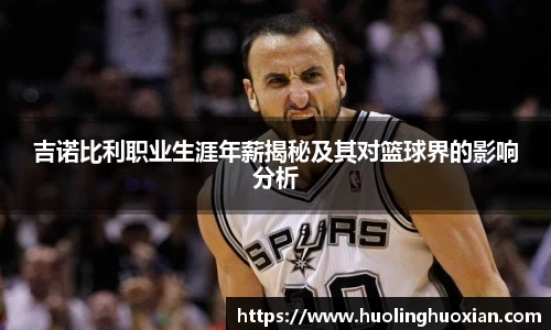 吉诺比利职业生涯年薪揭秘及其对篮球界的影响分析