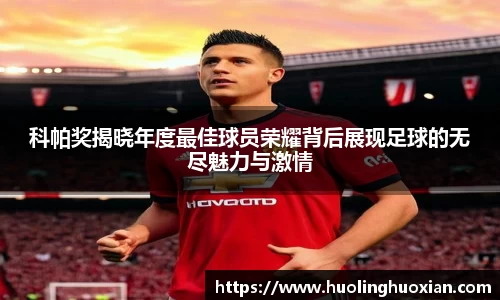 科帕奖揭晓年度最佳球员荣耀背后展现足球的无尽魅力与激情