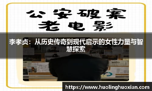 李孝贞:从历史传奇到现代启示的女性力量与智慧探索