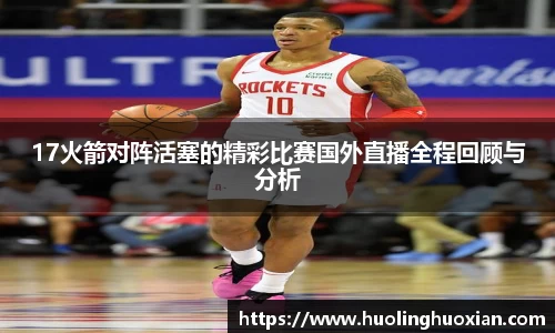 17火箭对阵活塞的精彩比赛国外直播全程回顾与分析