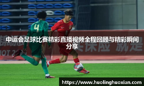 中运会足球比赛精彩直播视频全程回顾与精彩瞬间分享