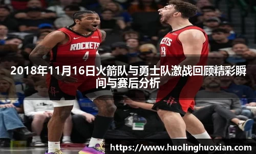 2018年11月16日火箭队与勇士队激战回顾精彩瞬间与赛后分析