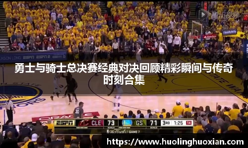 勇士与骑士总决赛经典对决回顾精彩瞬间与传奇时刻合集