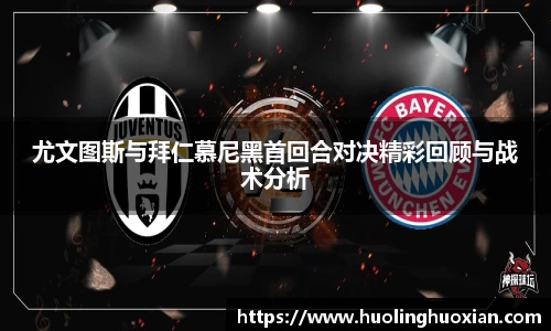 尤文图斯与拜仁慕尼黑首回合对决精彩回顾与战术分析