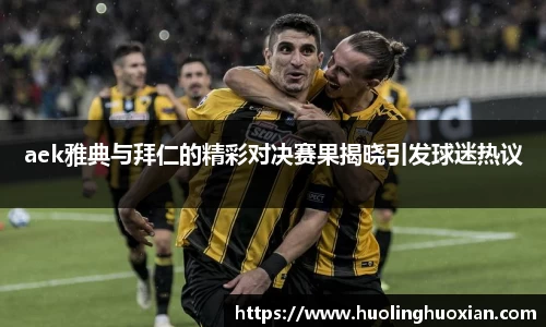 aek雅典与拜仁的精彩对决赛果揭晓引发球迷热议