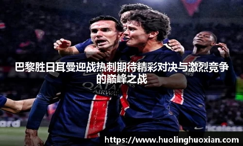 巴黎胜日耳曼迎战热刺期待精彩对决与激烈竞争的巅峰之战