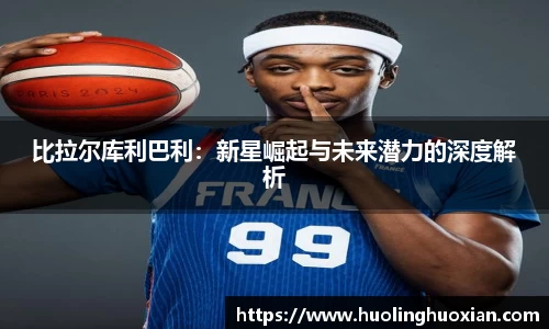 比拉尔库利巴利：新星崛起与未来潜力的深度解析