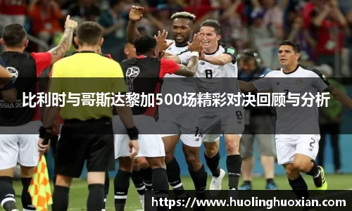 比利时与哥斯达黎加500场精彩对决回顾与分析