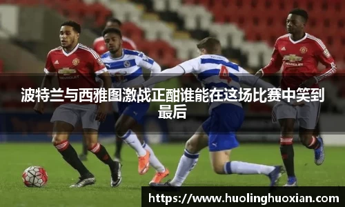 波特兰与西雅图激战正酣谁能在这场比赛中笑到最后