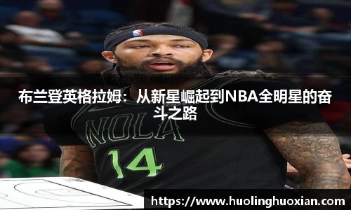 布兰登英格拉姆：从新星崛起到NBA全明星的奋斗之路