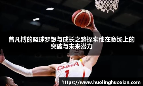 曾凡博的篮球梦想与成长之路探索他在赛场上的突破与未来潜力