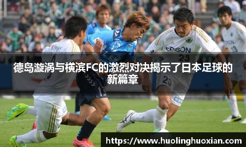 德岛漩涡与横滨FC的激烈对决揭示了日本足球的新篇章