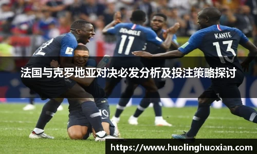 法国与克罗地亚对决必发分析及投注策略探讨