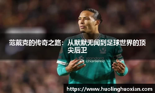 范戴克的传奇之路：从默默无闻到足球世界的顶尖后卫