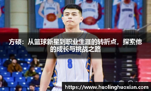 方硕：从篮球新星到职业生涯的转折点，探索他的成长与挑战之路