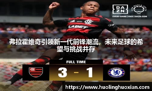 弗拉霍维奇引领新一代前锋潮流，未来足球的希望与挑战并存